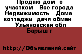 Продаю дом, с участком - Все города Недвижимость » Дома, коттеджи, дачи обмен   . Ульяновская обл.,Барыш г.